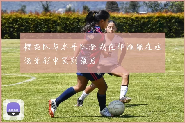 樱花队与水手队激战在即谁能在这场竞彩中笑到最后