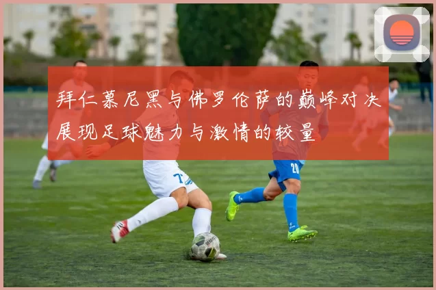 拜仁慕尼黑与佛罗伦萨的巅峰对决展现足球魅力与激情的较量