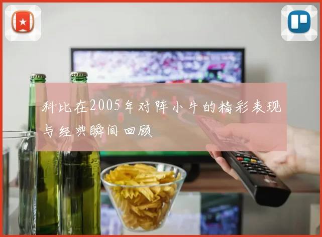 科比在2005年对阵小牛的精彩表现与经典瞬间回顾