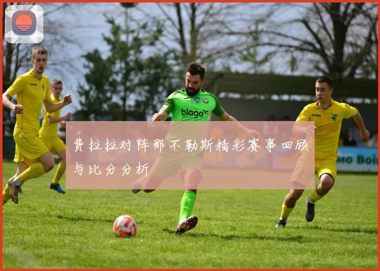 费拉拉对阵那不勒斯精彩赛事回顾与比分分析