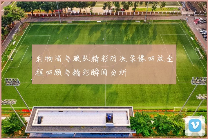 利物浦与狼队精彩对决录像回放全程回顾与精彩瞬间分析