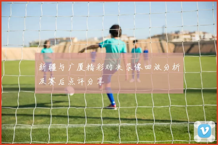 新疆与广厦精彩对决录像回放分析及赛后点评分享