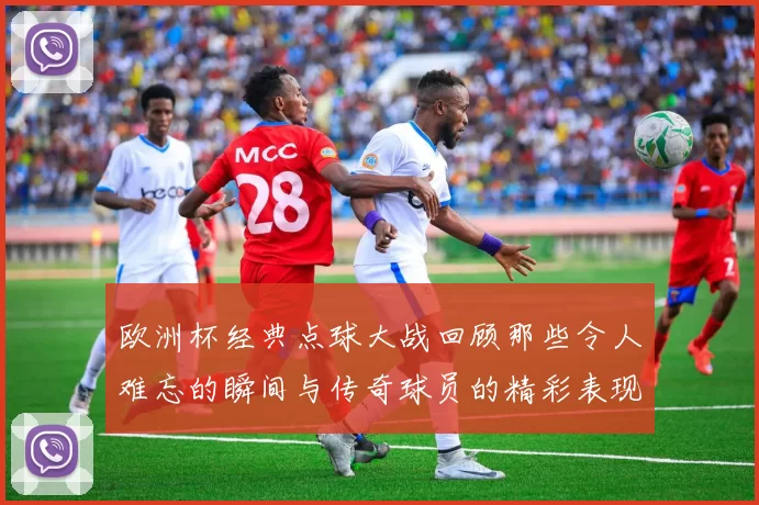 欧洲杯经典点球大战回顾那些令人难忘的瞬间与传奇球员的精彩表现